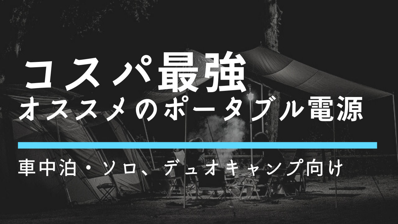 【コスパ最強】車中泊・ソロ、デュオキャンプ最強｜オススメのポータブル電源【厳選３選】